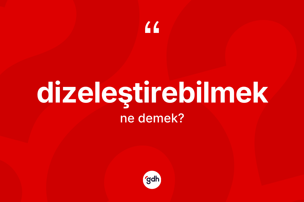 Dizeleştirebilmek kelimesi nedir? Dizeleştirebilmeğin halk arasındaki kullanımı nasıldır?