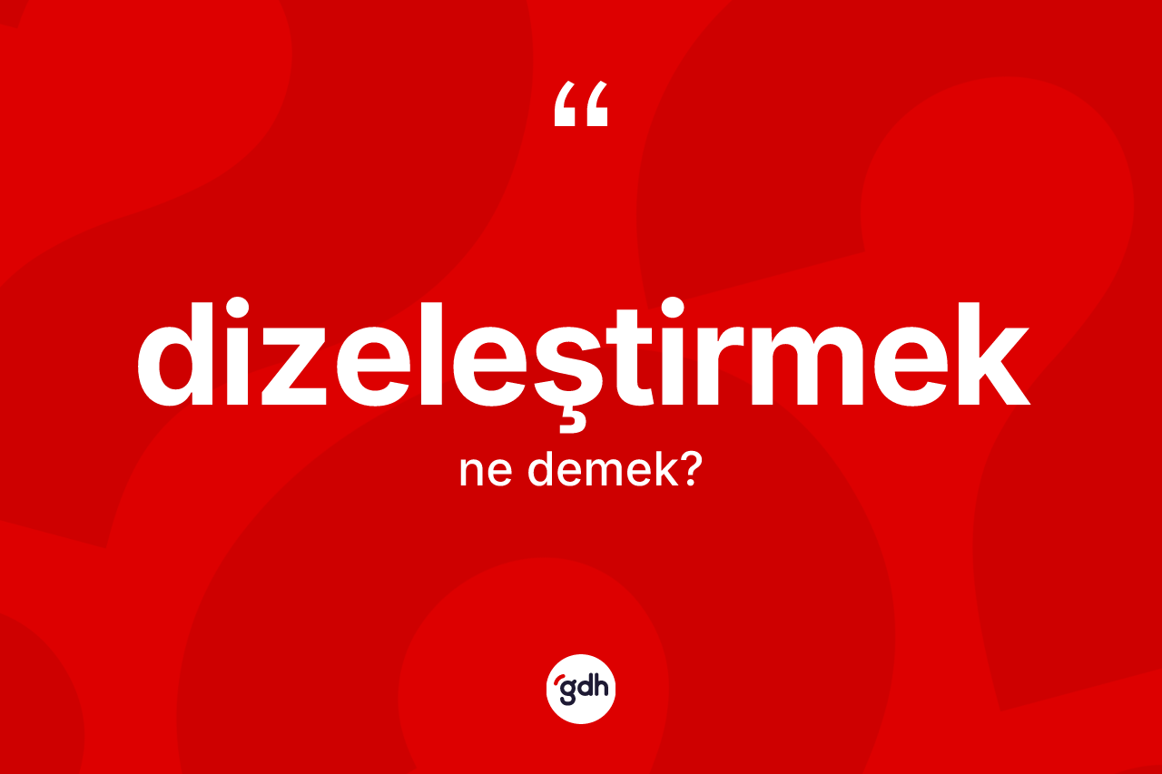 Dizeleştirmek ne demek? Dizeleştirmeğin TDK'ya göre anlamı nedir?