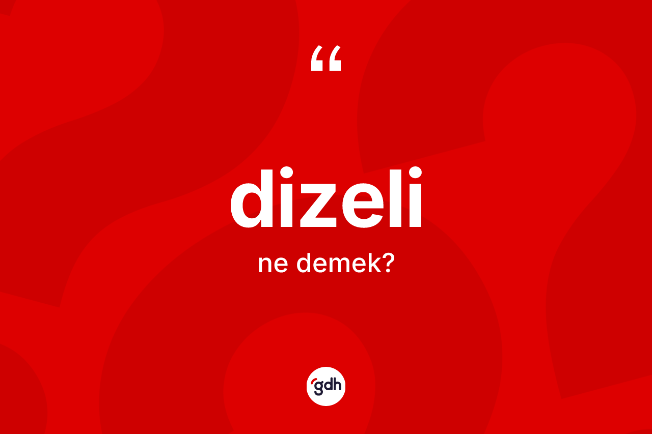 Dizeli kelimesi ne demek? Dizeli kelimesinin kaç farklı anlamı var?