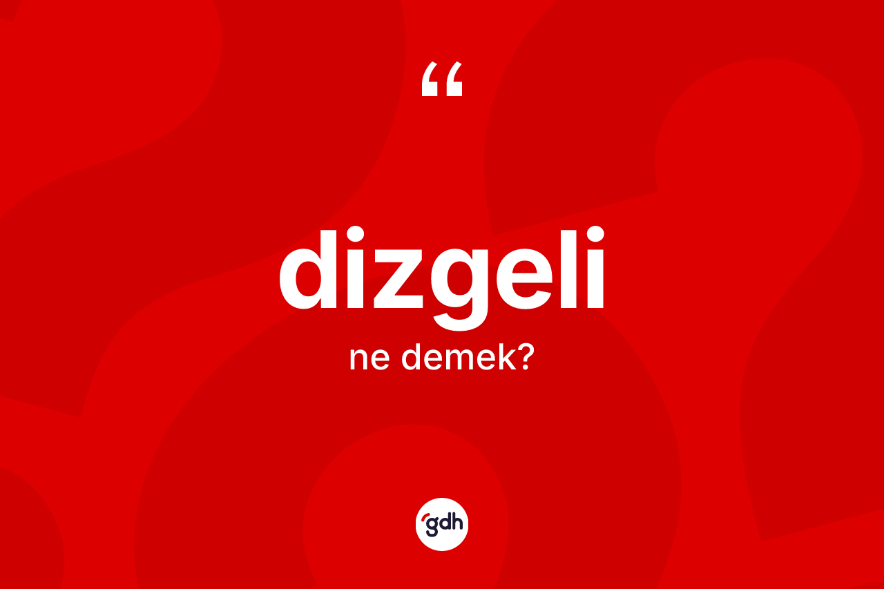 Dizgeli kelimesinin sözlükteki tanımı nedir? Dizgelinin TDK'ya göre anlamı nedir?