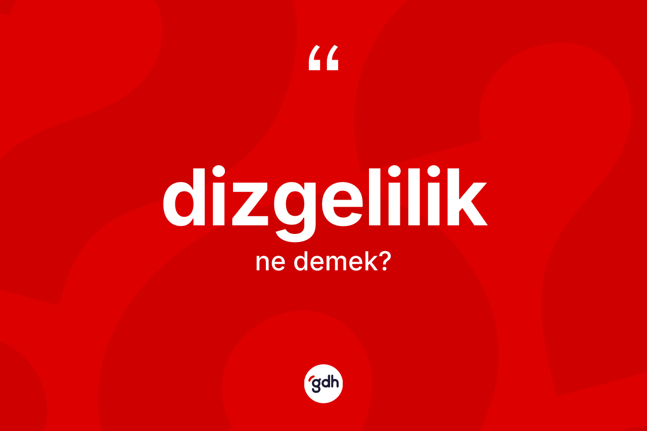 Dizgelilik kelimesinin sözlükteki tanımı nedir?