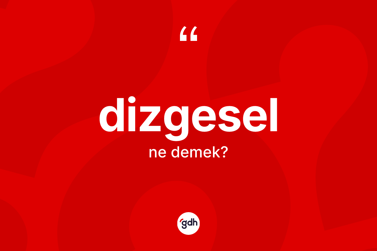 Dizgesel kelimesinin anlamı nedir? Dizgeselin TDK'ya göre anlamı nedir?