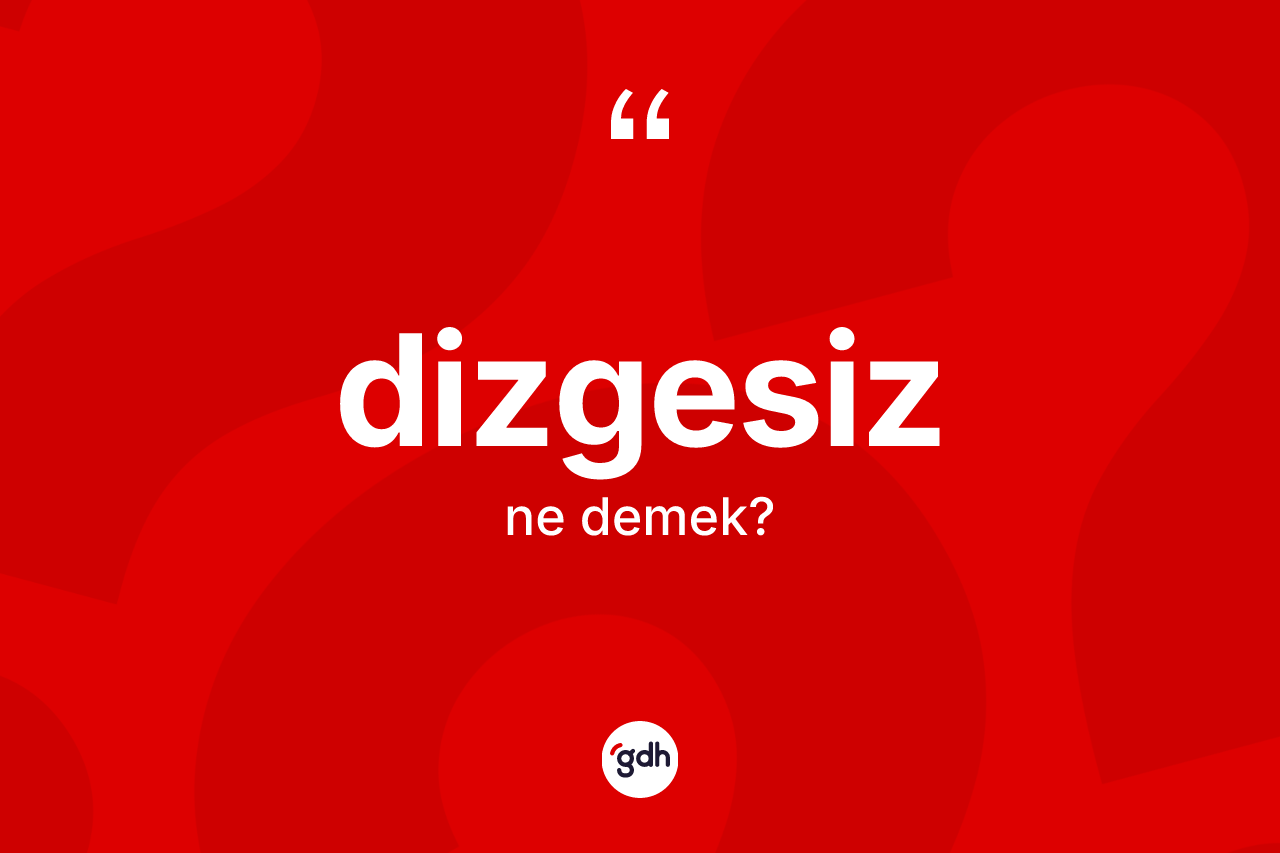 Dizgesiz kelimesinin anlamı nedir? Dizgesizin TDK'ya göre anlamı nedir?