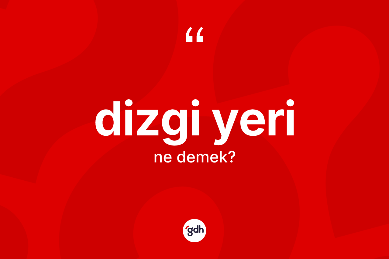 Dizgi yeri kelimesi ne anlama gelir? Dizgi yerinin TDK'ya göre anlamı nedir?