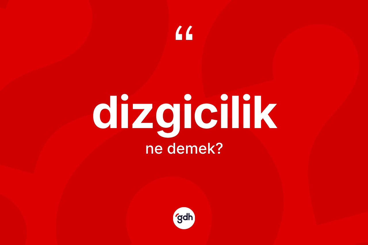 Dizgicilik kelimesinin anlamı nedir? Dizgiciliğin TDK'ya göre anlamı nedir?