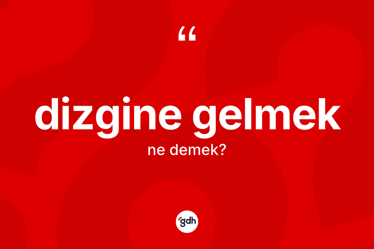 Dizgine gelmek ne anlama gelir?