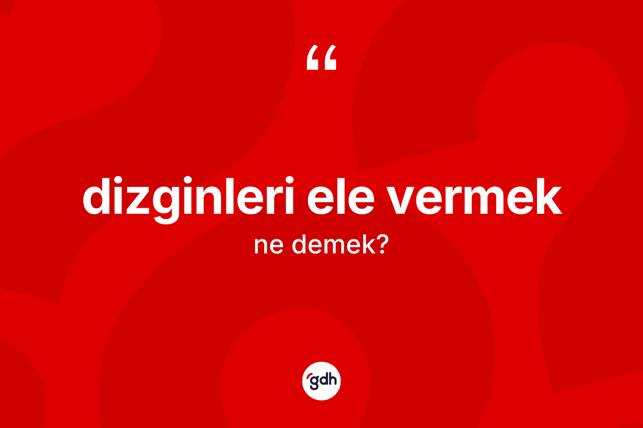 Dizginleri ele vermek ne demek?
