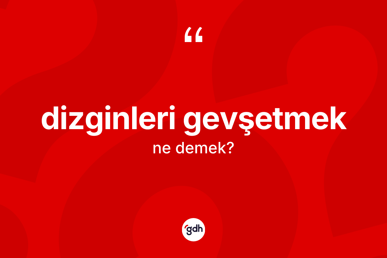 Dizginleri gevşetmek ifadesinin anlamı nedir?
