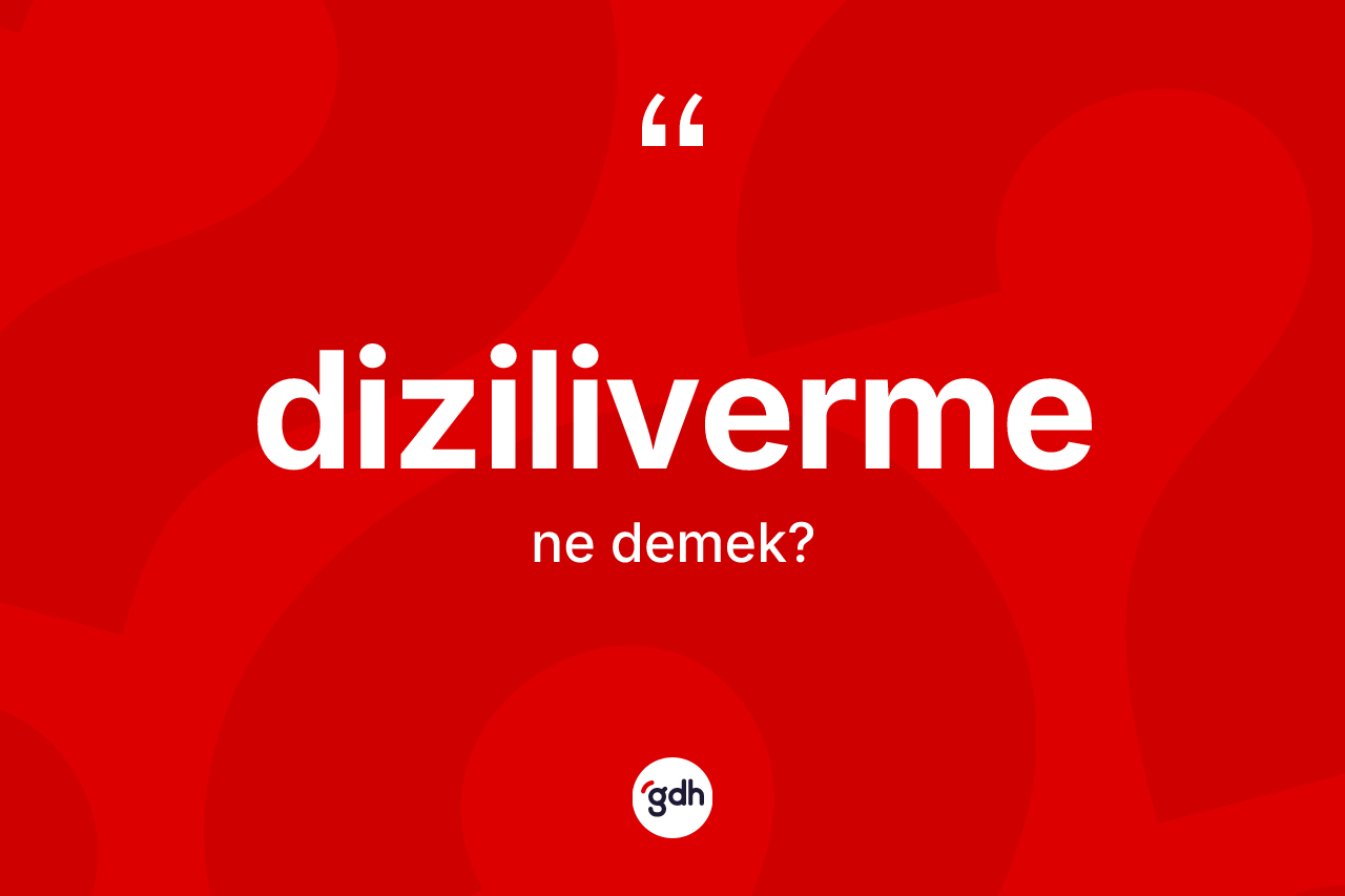 Diziliverme kelimesi ne demek? Diziliverme kelimesinin kaç farklı anlamı var?