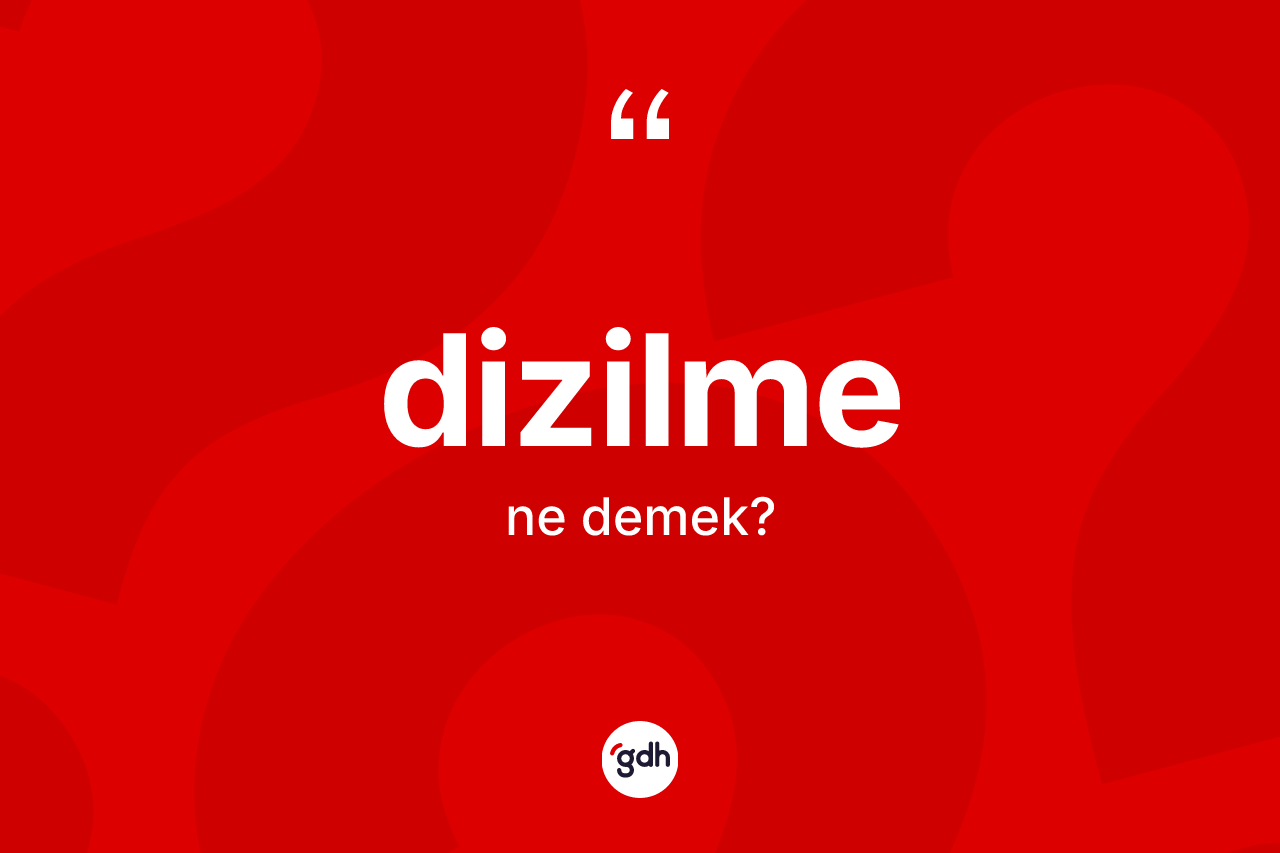 Dizilme kelimesinin sözlükteki tanımı nedir? Dizilmenin TDK'ya göre anlamı nedir?