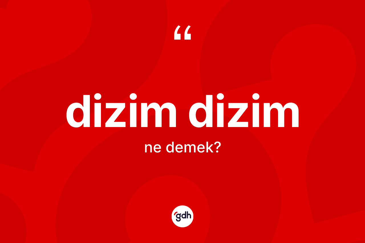 Dizim dizim kelimesinin sözlükteki tanımı nedir?
