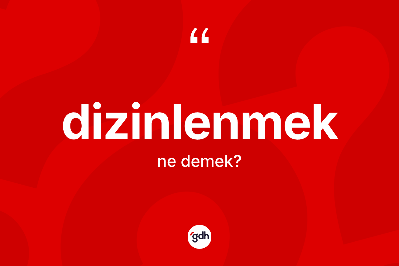 Dizinlenmek kelimesi nedir? Dizinlenmeğin sözlükteki anlamı nedir?