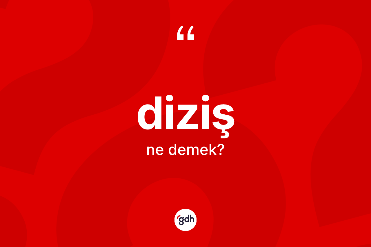 Diziş kelimesinin tanımı nedir? Diziş kelimesinin kaç farklı anlamı var?