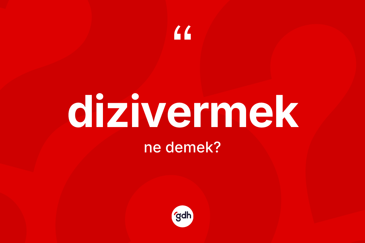 Dizivermek kelimesi ne demek?