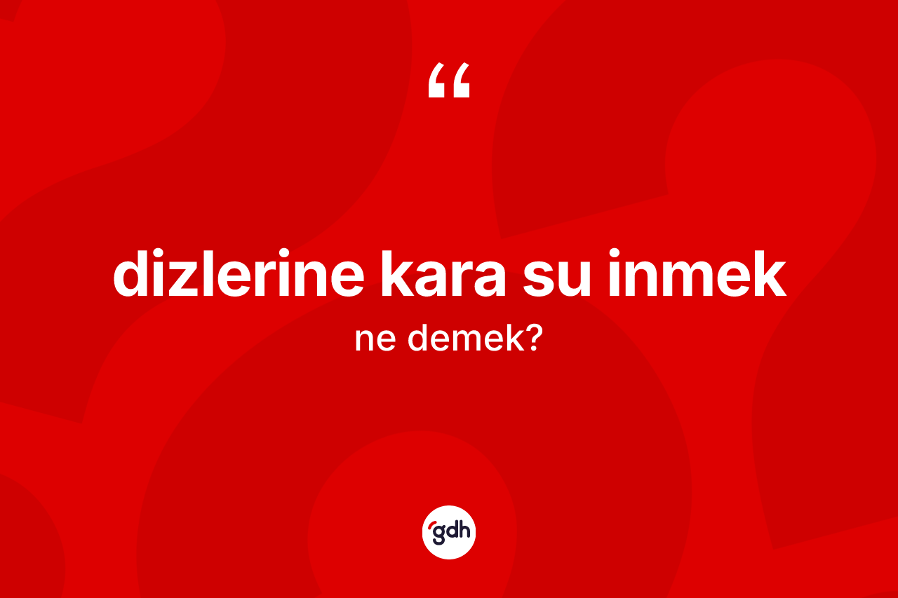 Dizlerine kara su inmek sözü ne demektir?