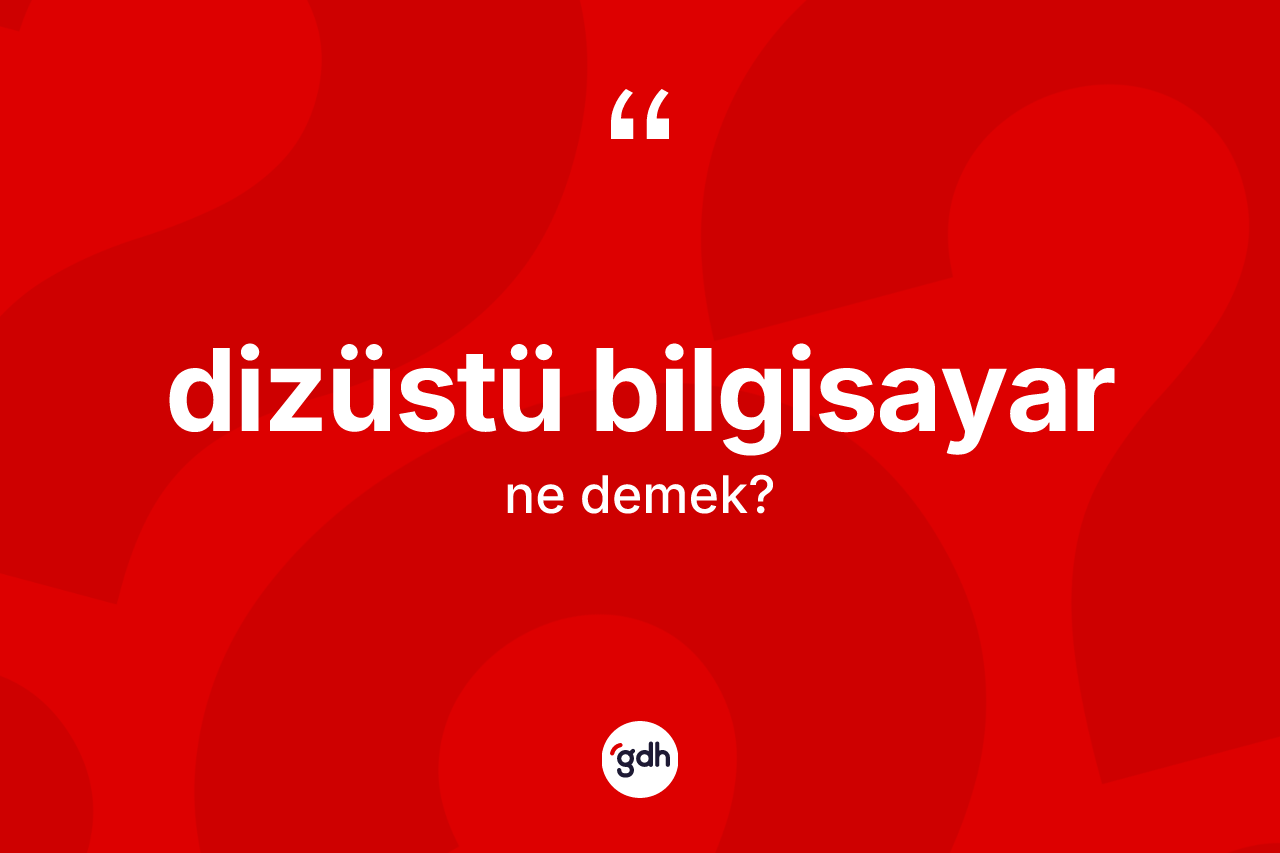Dizüstü bilgisayar kelimesinin sözlükteki tanımı nedir? Dizüstü bilgisayarın sözlükteki anlamı nedir?