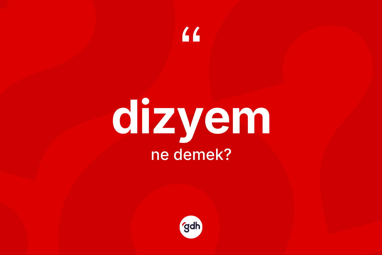 Dizyem ne demek? Dizyemin sözlükteki anlamı nedir?