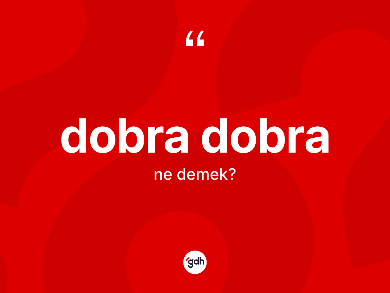 Dobra dobra kelimesi ne anlama gelir? Dobra dobra kelimesinin TDK anlamı nedir?