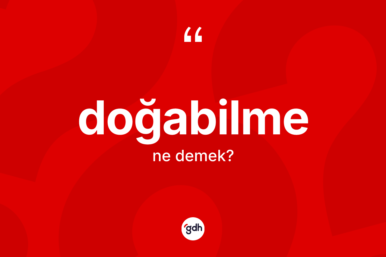 Doğabilme kelimesi ne anlama gelir?
