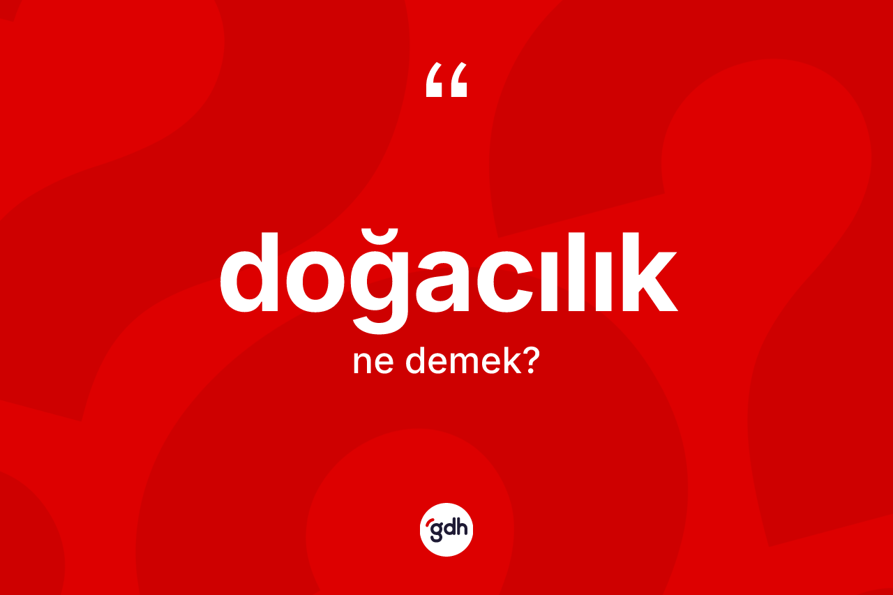 Doğacılık kelimesi ne anlama gelir? Doğacılığın kısaca tanımı nedir?