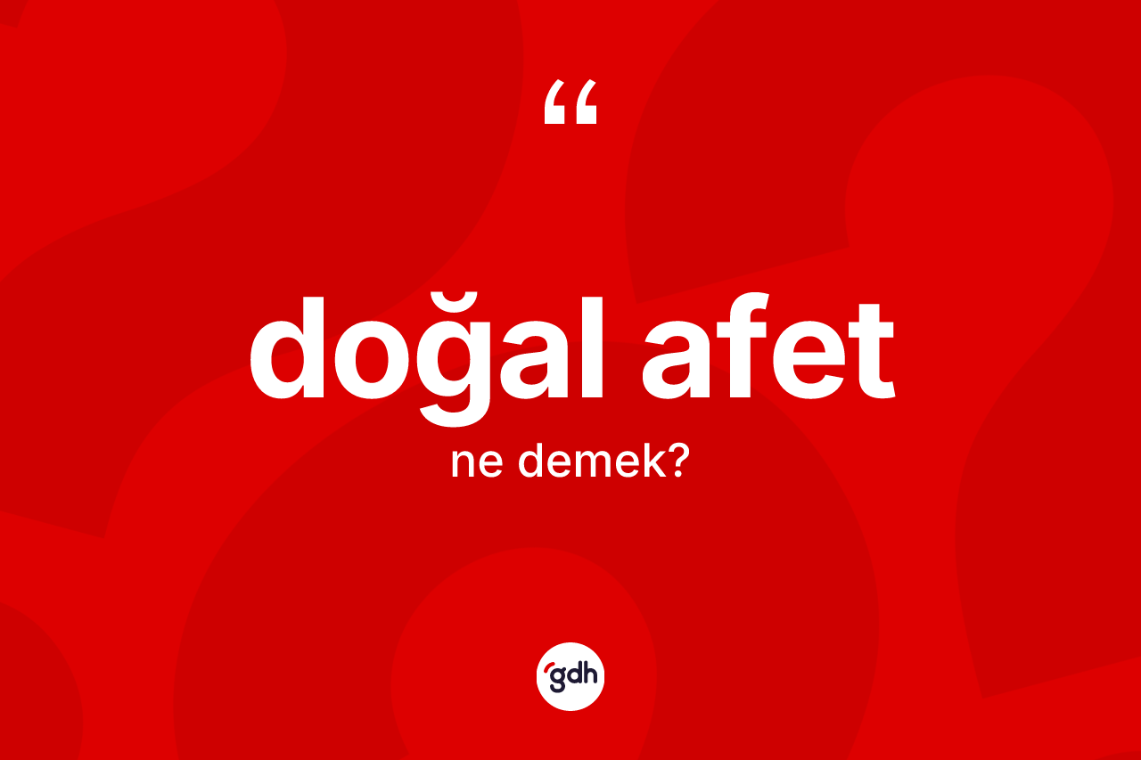Doğal afet ne anlama gelir? Doğal afetin TDK'ya göre anlamı nedir?