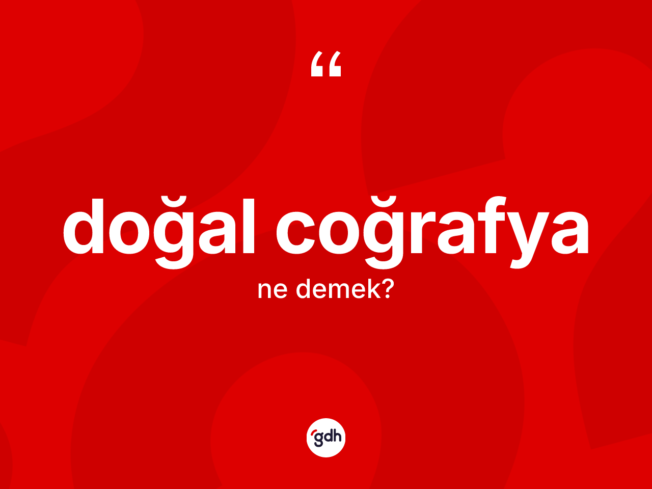 Doğal coğrafya kelimesinin anlamı nedir? Doğal coğrafyanın sözlükteki anlamı nedir?