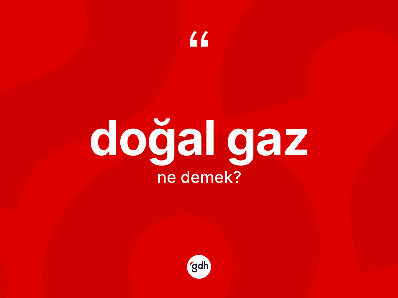 Doğal gaz ne anlama gelir? Doğal gaz kelimesinin özellikleri nelerdir?