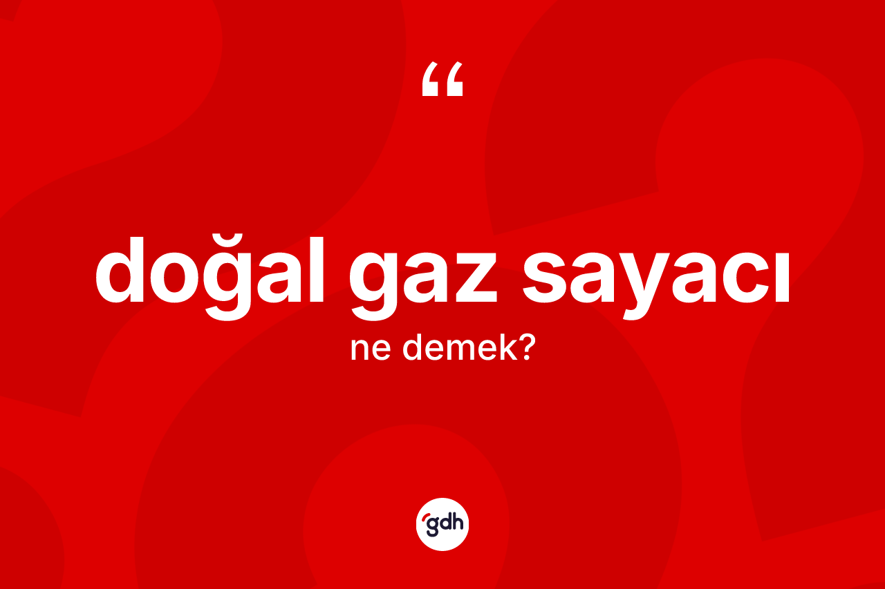 Doğal gaz sayacı kelimesinin sözlükteki tanımı nedir? Doğal gaz sayacı kelimesinin özellikleri nelerdir?