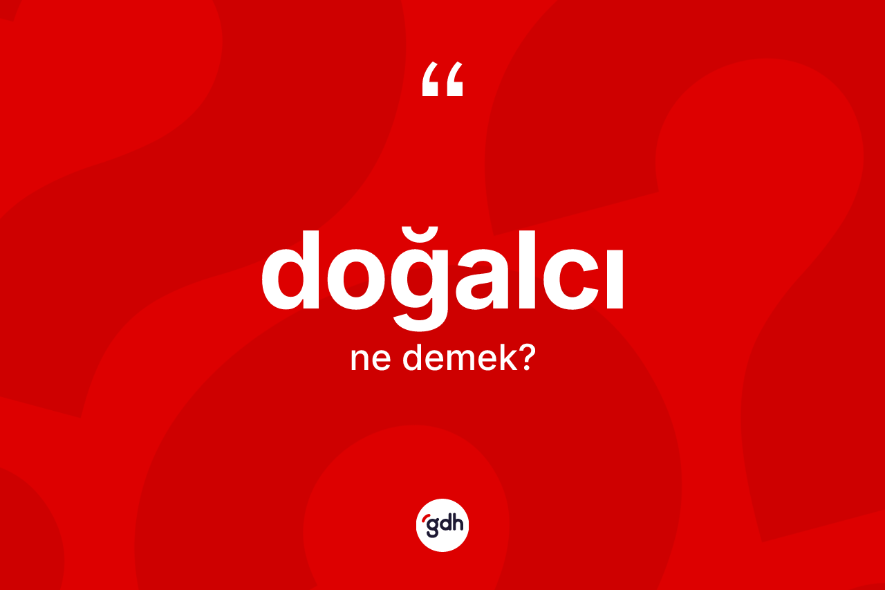 Doğalcı kelimesinin sözlükteki tanımı nedir? Doğalcı kelimesinin özellikleri nelerdir?
