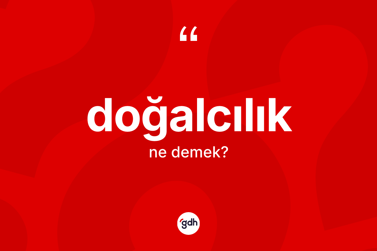Doğalcılık kelimesinin sözlükteki tanımı nedir? Doğalcılığın kısaca tanımı nedir?