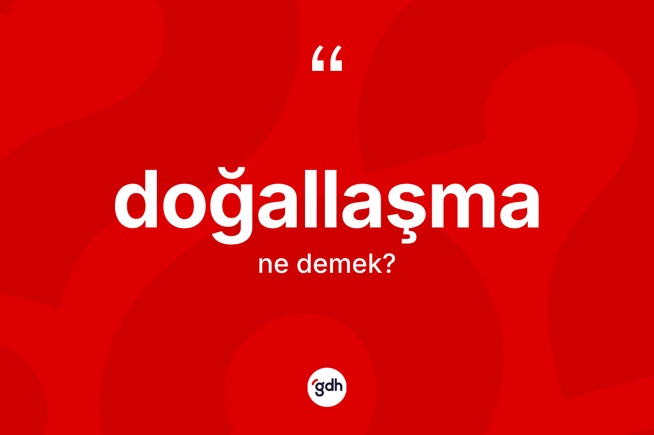 Doğallaşma kelimesinin anlamı nedir?