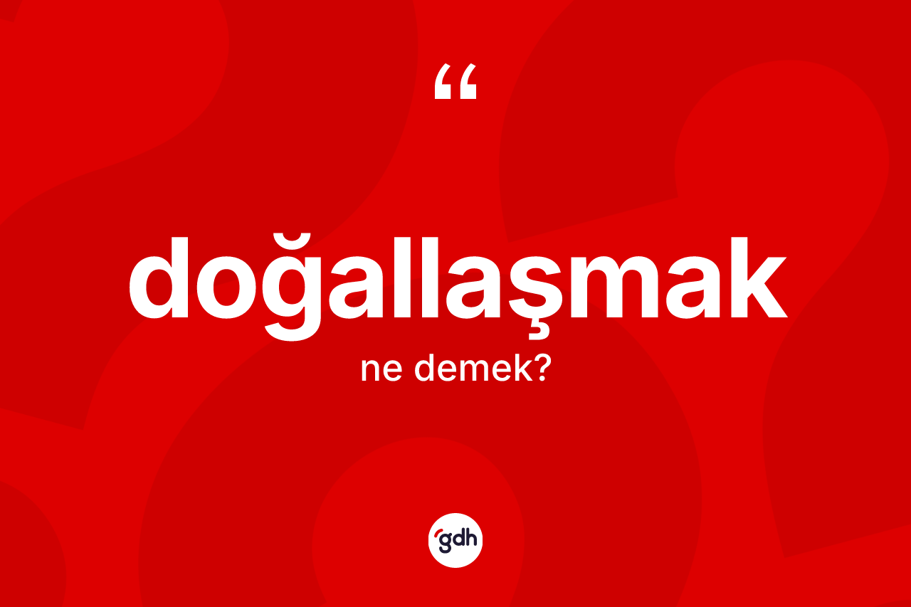 Doğallaşmak kelimesinin anlamı nedir?