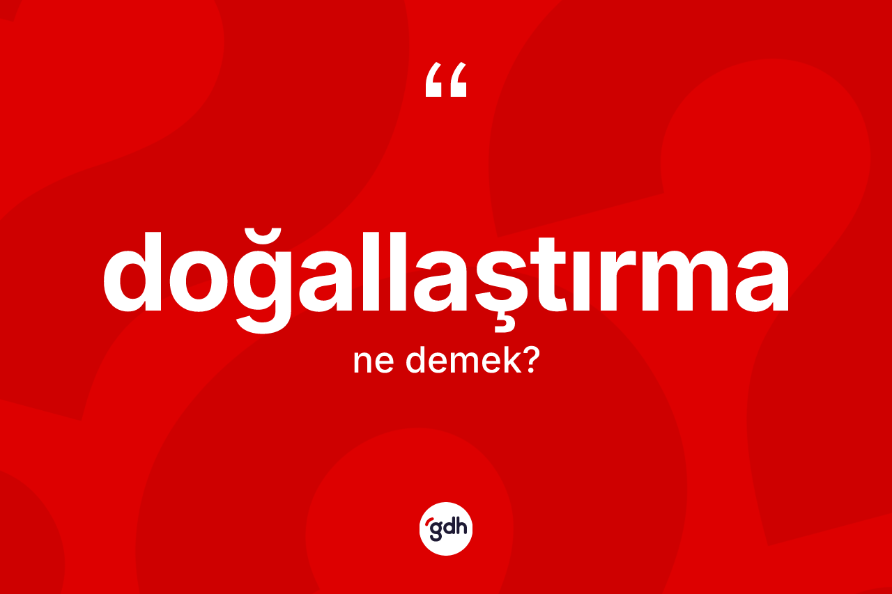 Doğallaştırma kelimesinin sözlükteki tanımı nedir?