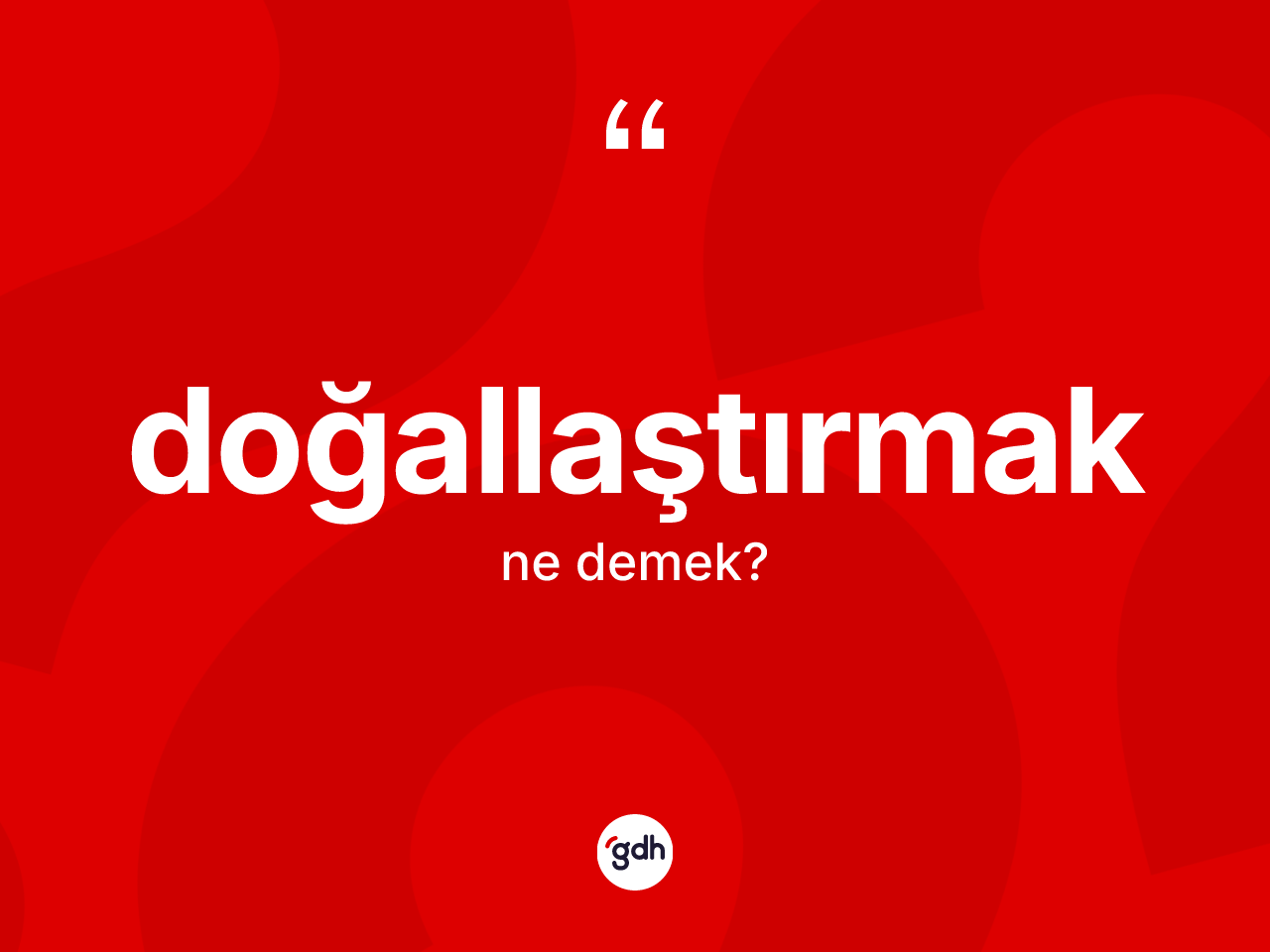 Doğallaştırmak kelimesinin sözlükteki tanımı nedir? Doğallaştırmağın kısaca tanımı nedir?