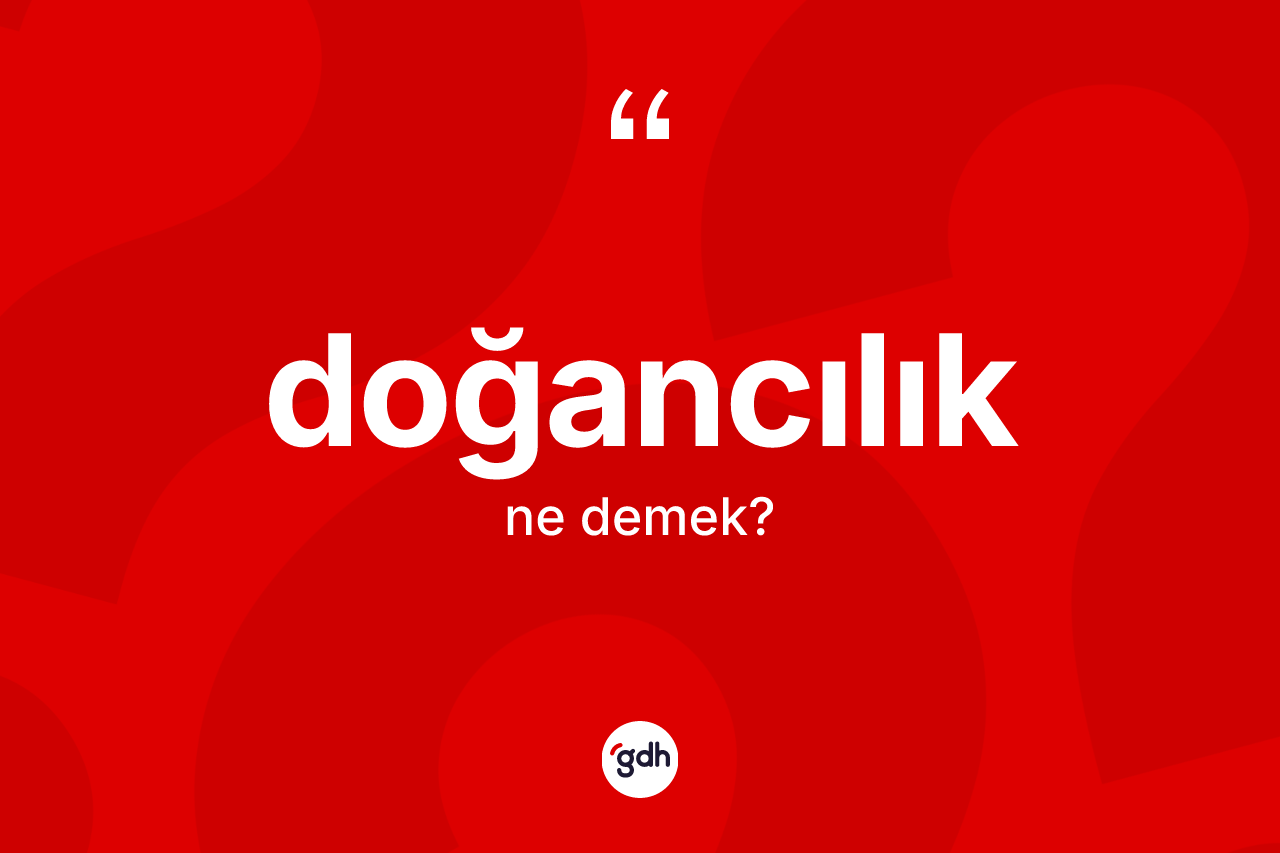 Doğancılık kelimesinin tanımı nedir? Doğancılığın TDK'ya göre anlamı nedir?