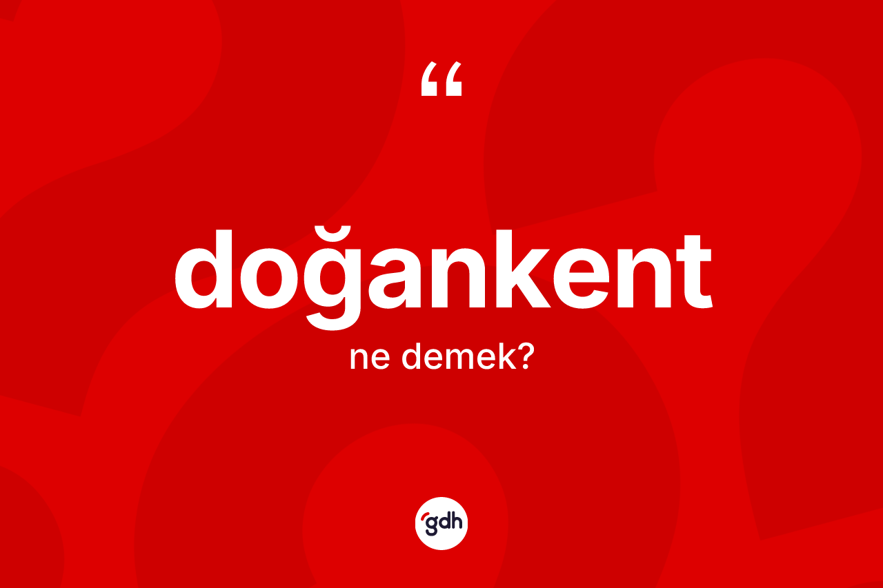 Doğankent kelimesi nedir? Doğankent kelimesinin kaç farklı anlamı var?