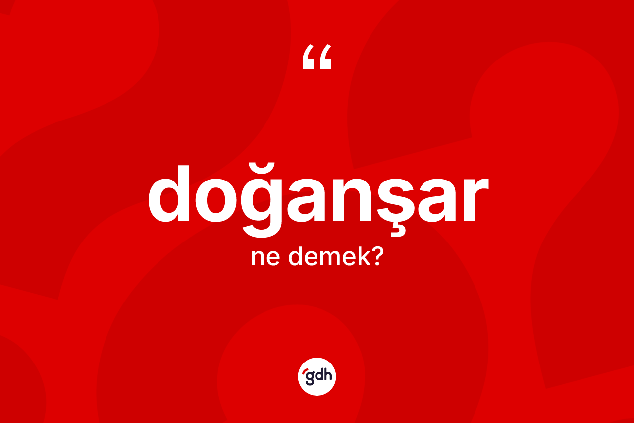 Doğanşar kelimesinin sözlükteki tanımı nedir? Doğanşar'ın TDK'ya göre anlamı nedir?
