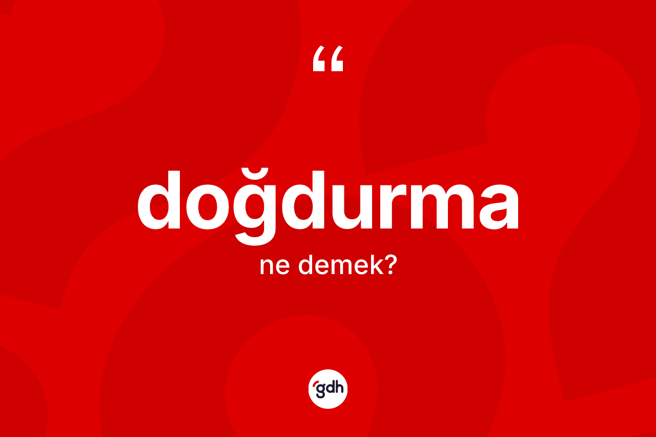 Doğdurma kelimesinin sözlükteki tanımı nedir? Doğdurma kelimesinin TDK anlamı nedir?