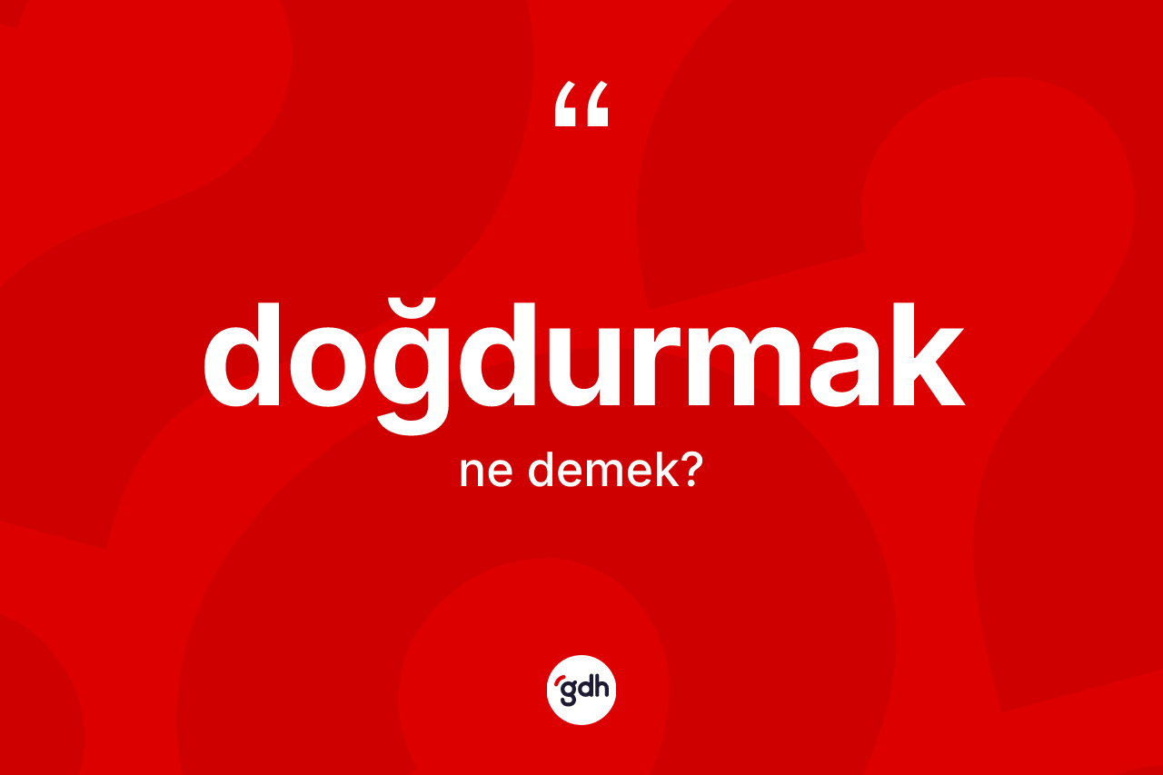 Doğdurmak kelimesinin tanımı nedir?