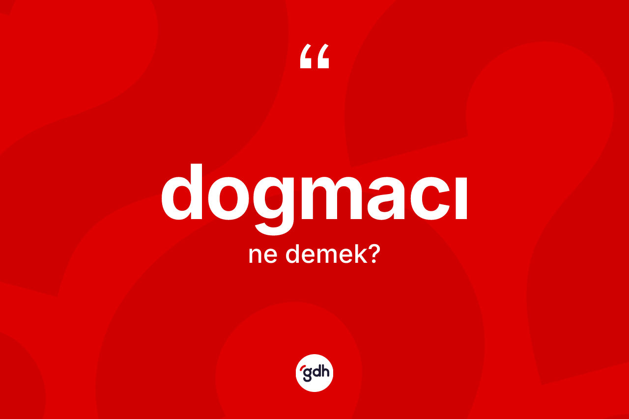 Dogmacı kelimesinin anlamı nedir? Dogmacının TDK'ya göre anlamı nedir?
