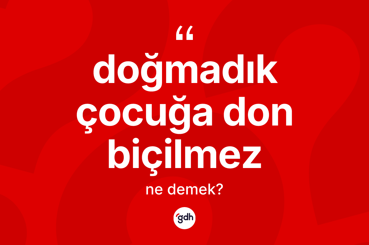 Doğmadık çocuğa don biçilmez ifadesinin tanımı nedir?
