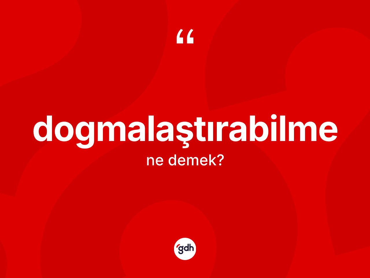 Dogmalaştırabilme kelimesinin anlamı nedir? Dogmalaştırabilme kelimesinin özellikleri nelerdir?