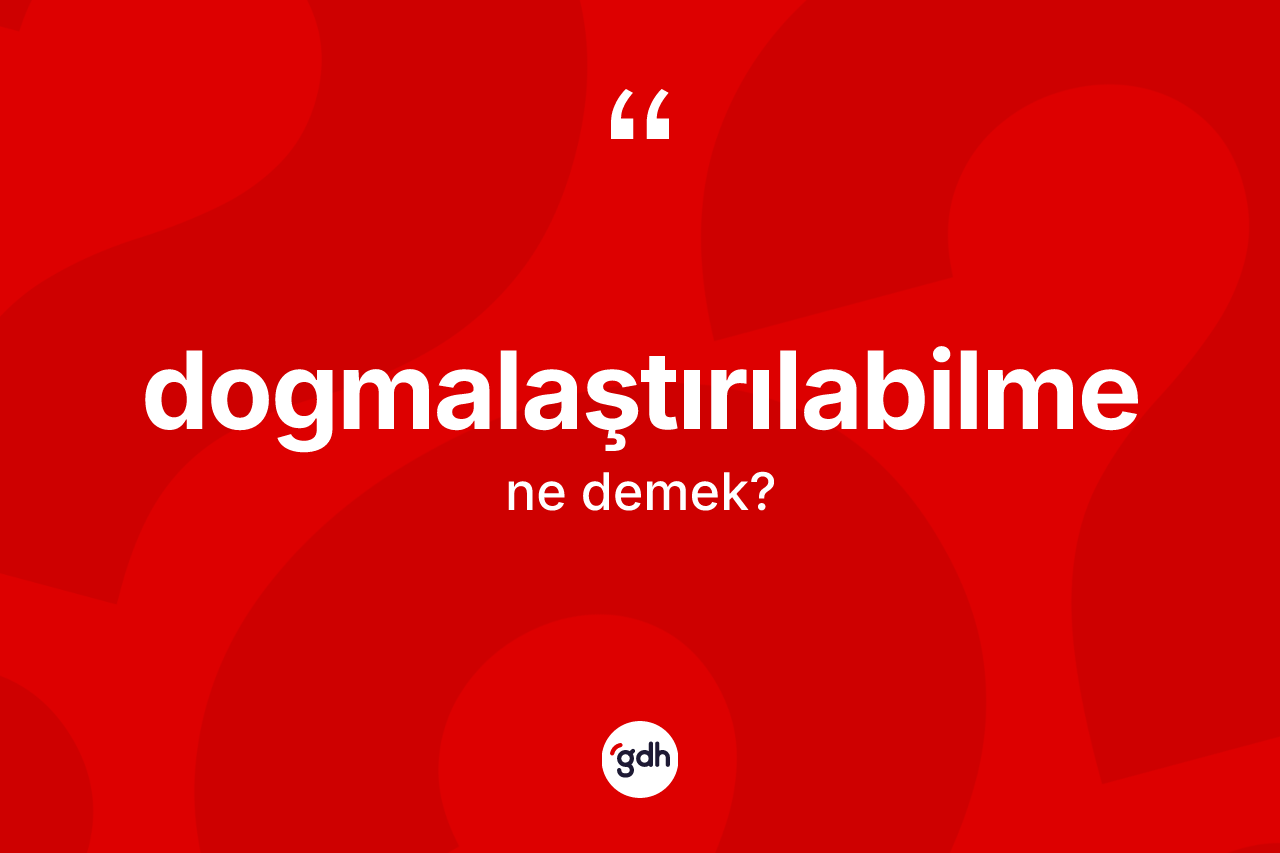 Dogmalaştırılabilme kelimesinin sözlükteki tanımı nedir? Dogmalaştırılabilme kelimesinin TDK anlamı nedir?