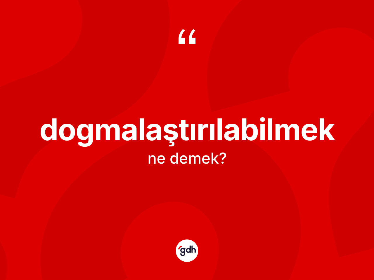Dogmalaştırılabilmek kelimesinin tanımı nedir? Dogmalaştırılabilmeğin TDK'ya göre anlamı nedir?