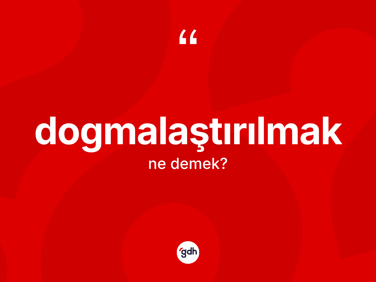 Dogmalaştırılmak kelimesi ne anlama gelir? Dogmalaştırılmağın TDK'ya göre anlamı nedir?
