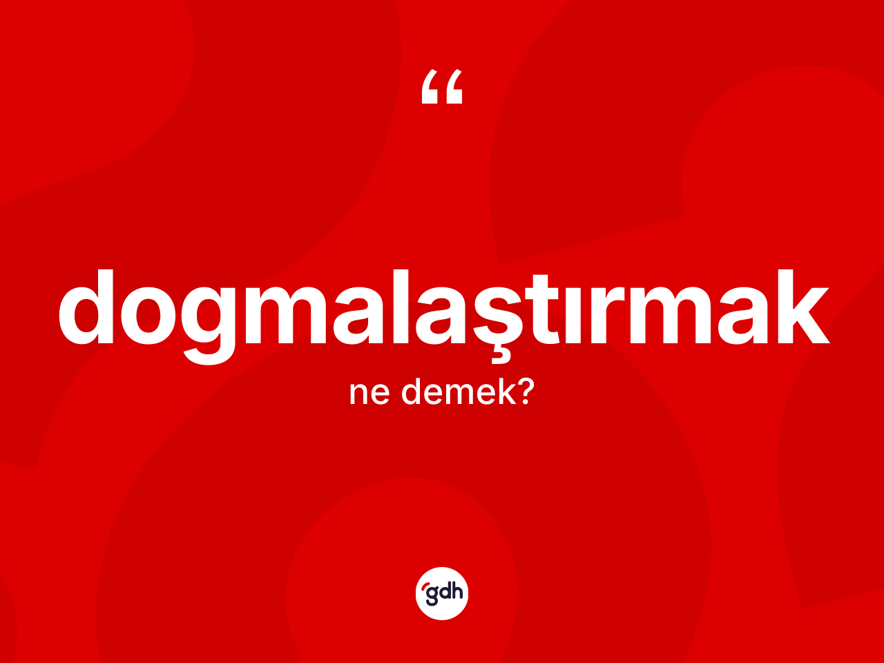 Dogmalaştırmak kelimesi ne anlama gelir? Dogmalaştırmağın sözlükteki anlamı nedir?