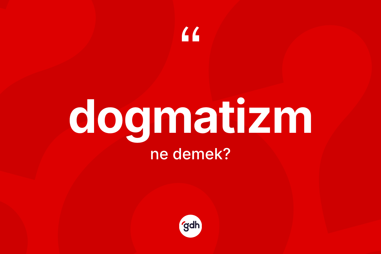 Dogmatizm kelimesinin tanımı nedir? Dogmatizmin TDK'ya göre anlamı nedir?