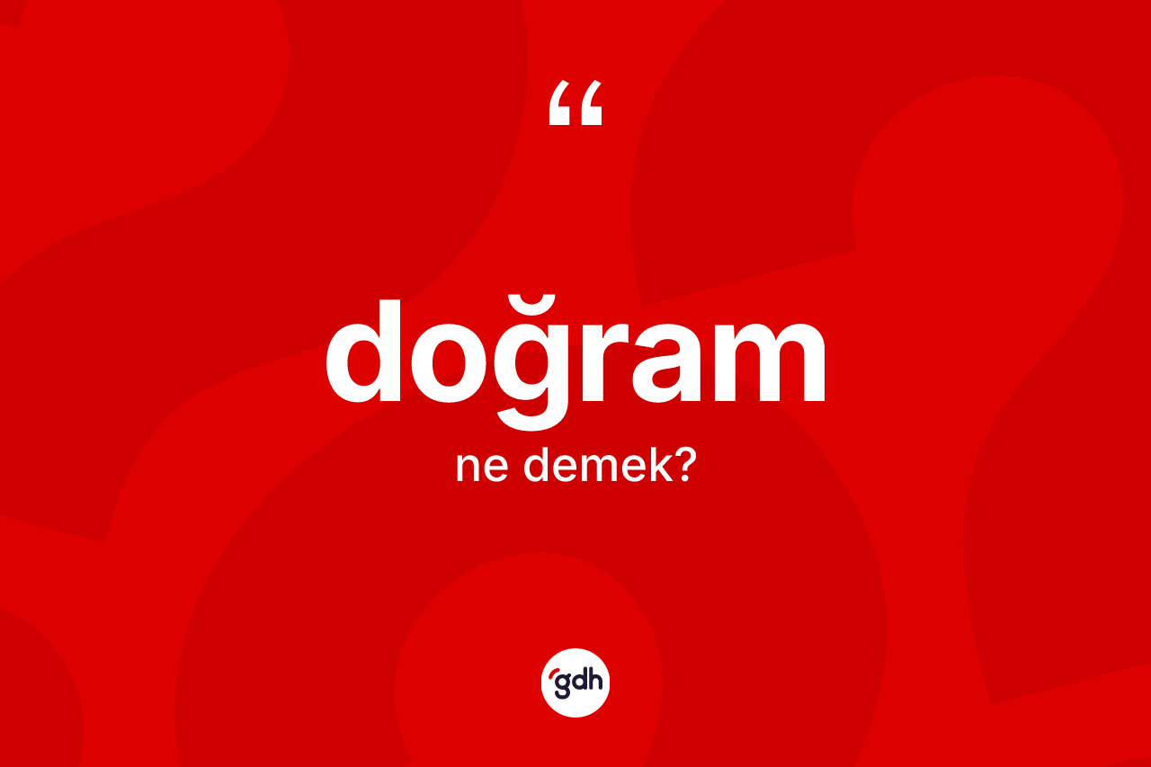 Doğram kelimesinin anlamı nedir? Doğramın TDK'ya göre anlamı nedir?