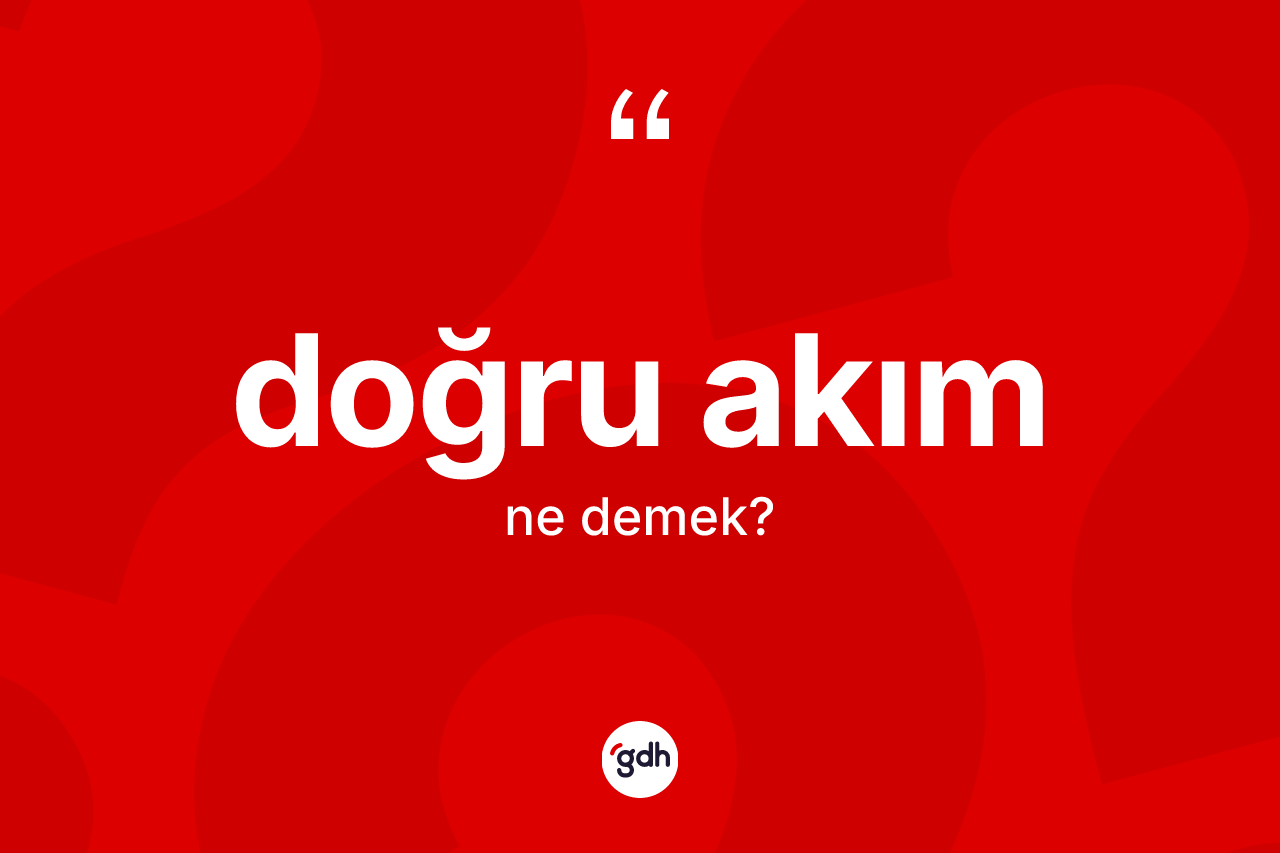 Doğru akım kelimesi ne anlama gelir? Doğru akım kelimesinin TDK'ya göre açıklaması nedir?
