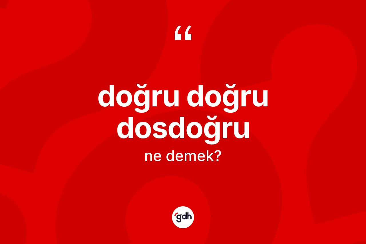 Doğru doğru dosdoğru ifadesinin kısaca anlamı nedir? Doğru doğru dosdoğru ifadesinin TDK'ya göre açıklaması nedir?